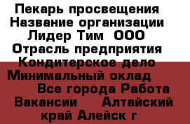 Пекарь просвещения › Название организации ­ Лидер Тим, ООО › Отрасль предприятия ­ Кондитерское дело › Минимальный оклад ­ 29 400 - Все города Работа » Вакансии   . Алтайский край,Алейск г.